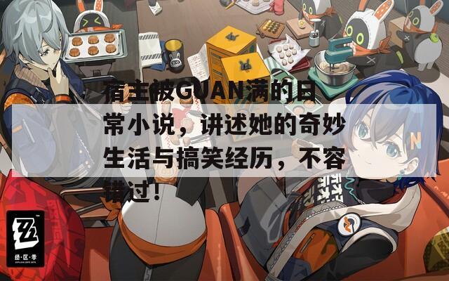 宿主被GUAN滿的日常小說(shuō)，講述她的奇妙生活與搞笑經(jīng)歷，不容錯(cuò)過(guò)！