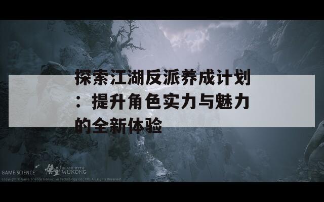 探索江湖反派養(yǎng)成計劃：提升角色實力與魅力的全新體驗