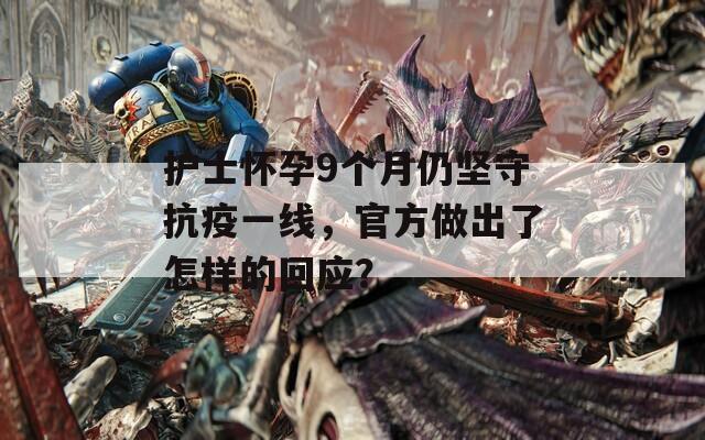 護(hù)士懷孕9個(gè)月仍堅(jiān)守抗疫一線，官方做出了怎樣的回應(yīng)？
