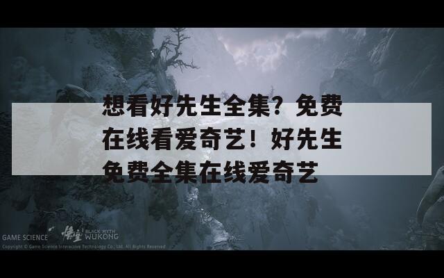 想看好先生全集？免費(fèi)在線(xiàn)看愛(ài)奇藝！好先生免費(fèi)全集在線(xiàn)愛(ài)奇藝