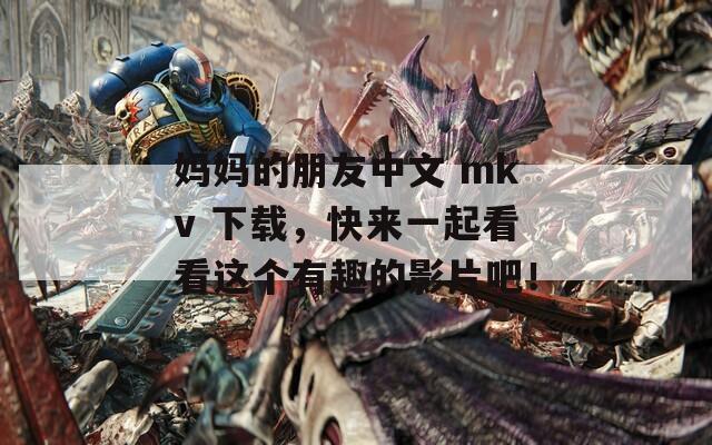 媽媽的朋友中文 mkv 下載，快來一起看看這個(gè)有趣的影片吧！