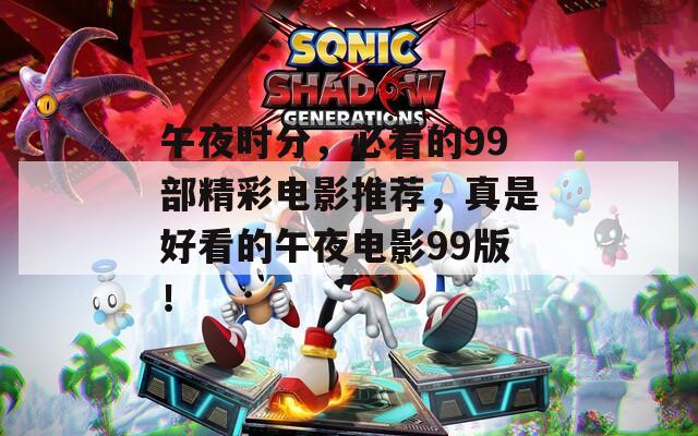 午夜時(shí)分，必看的99部精彩電影推薦，真是好看的午夜電影99版！