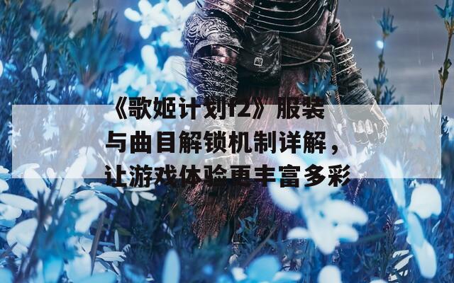 《歌姬計劃f2》服裝與曲目解鎖機制詳解，讓游戲體驗更豐富多彩
