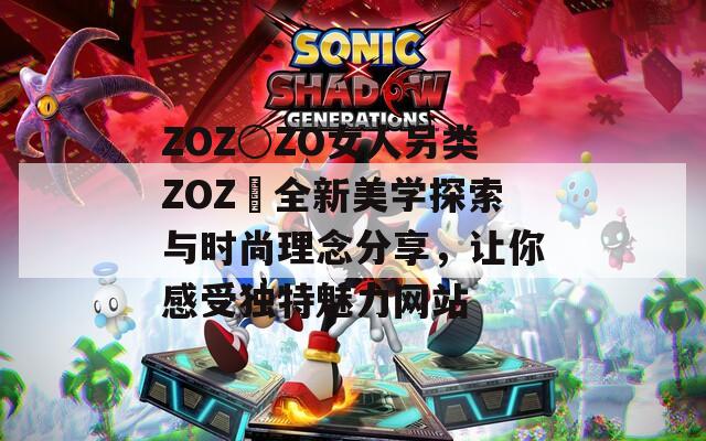 ZOZ○ZO女人另類ZOZ〇全新美學(xué)探索與時(shí)尚理念分享，讓你感受獨(dú)特魅力網(wǎng)站