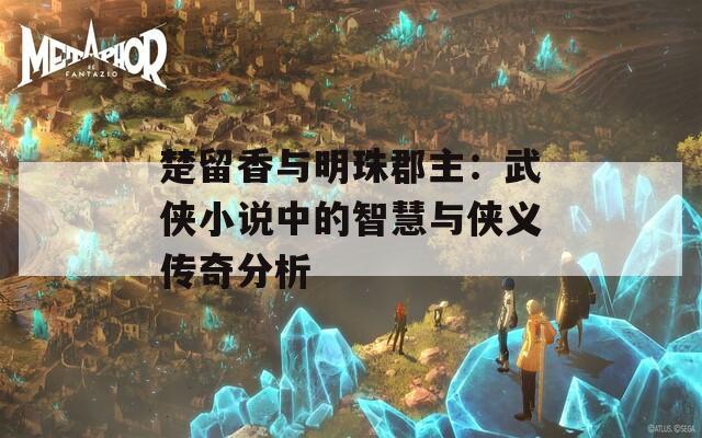 楚留香與明珠郡主：武俠小說(shuō)中的智慧與俠義傳奇分析