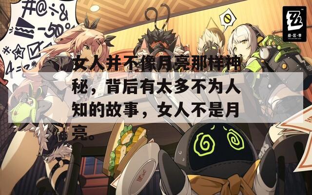 女人并不像月亮那樣神秘，背后有太多不為人知的故事，女人不是月亮。