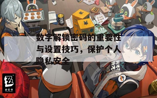數(shù)字解鎖密碼的重要性與設(shè)置技巧，保護個人隱私安全