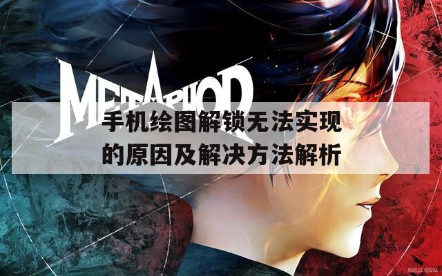 手機(jī)繪圖解鎖無(wú)法實(shí)現(xiàn)的原因及解決方法解析