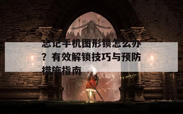 忘記手機圖形鎖怎么辦？有效解鎖技巧與預防措施指南