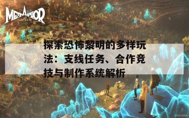 探索恐怖黎明的多樣玩法：支線任務(wù)、合作競技與制作系統(tǒng)解析