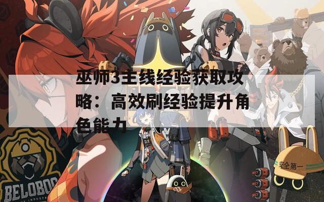 巫師3主線(xiàn)經(jīng)驗(yàn)獲取攻略：高效刷經(jīng)驗(yàn)提升角色能力
