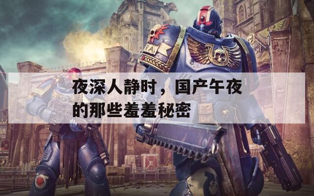 夜深人靜時，國產(chǎn)午夜的那些羞羞秘密