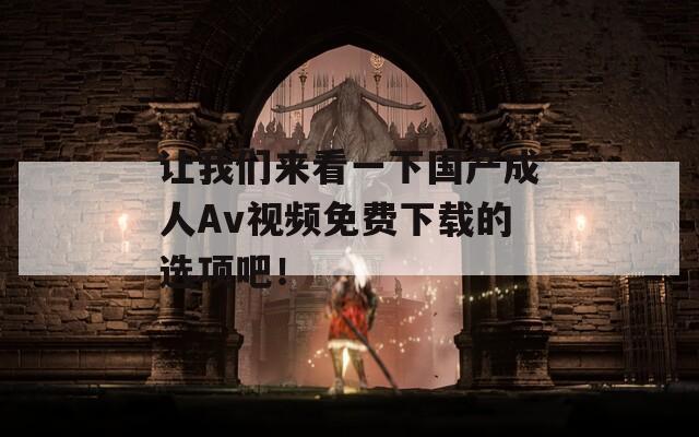 讓我們來看一下國產(chǎn)成人Av視頻免費下載的選項吧！