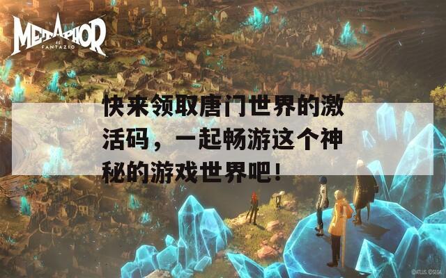 快來(lái)領(lǐng)取唐門(mén)世界的激活碼，一起暢游這個(gè)神秘的游戲世界吧！
