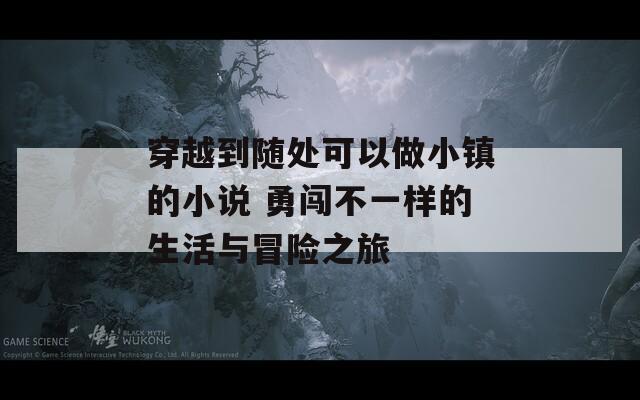 穿越到隨處可以做小鎮(zhèn)的小說(shuō) 勇闖不一樣的生活與冒險(xiǎn)之旅