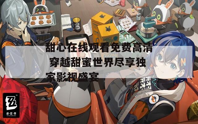 甜心在線觀看免費高清 穿越甜蜜世界盡享獨家影視盛宴