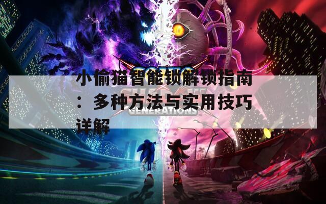 小偷貓智能鎖解鎖指南：多種方法與實(shí)用技巧詳解