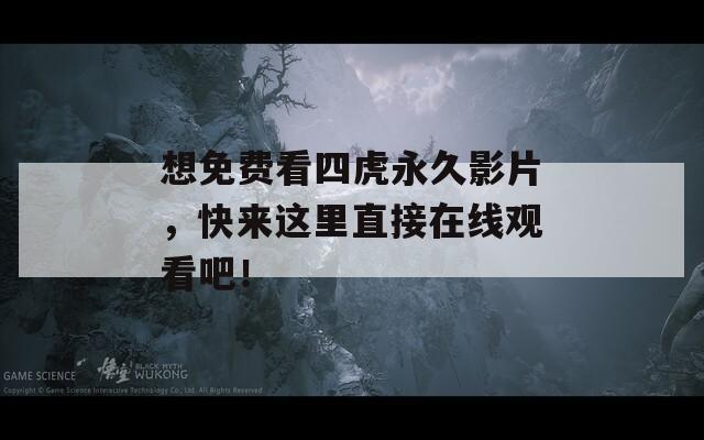 想免費(fèi)看四虎永久影片，快來(lái)這里直接在線觀看吧！