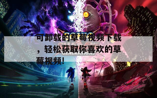 可卸載的草莓視頻下載，輕松獲取你喜歡的草莓視頻!