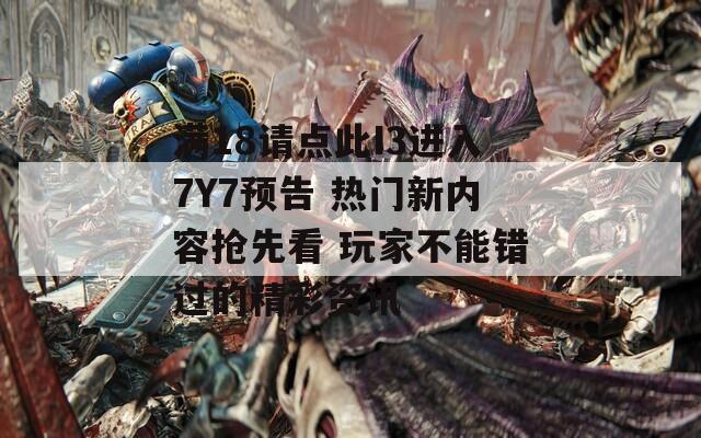 滿18請(qǐng)點(diǎn)此I3進(jìn)入7Y7預(yù)告 熱門新內(nèi)容搶先看 玩家不能錯(cuò)過的精彩資訊
