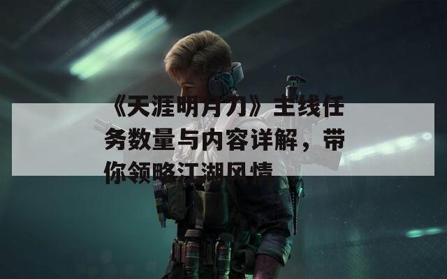 《天涯明月刀》主線任務數(shù)量與內容詳解，帶你領略江湖風情