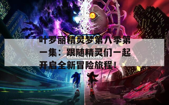 葉羅麗精靈夢第八季第一集：跟隨精靈們一起開啟全新冒險(xiǎn)旅程！