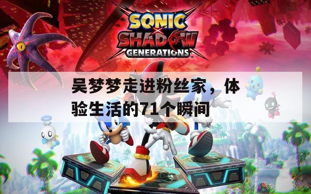 吳夢夢走進粉絲家，體驗生活的71個瞬間