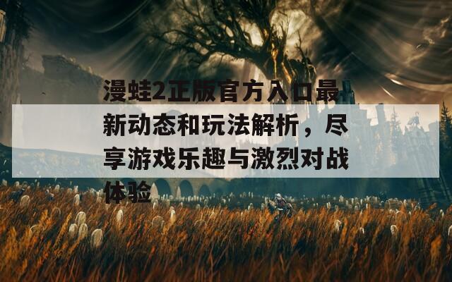漫蛙2正版官方入口最新動態(tài)和玩法解析，盡享游戲樂趣與激烈對戰(zhàn)體驗