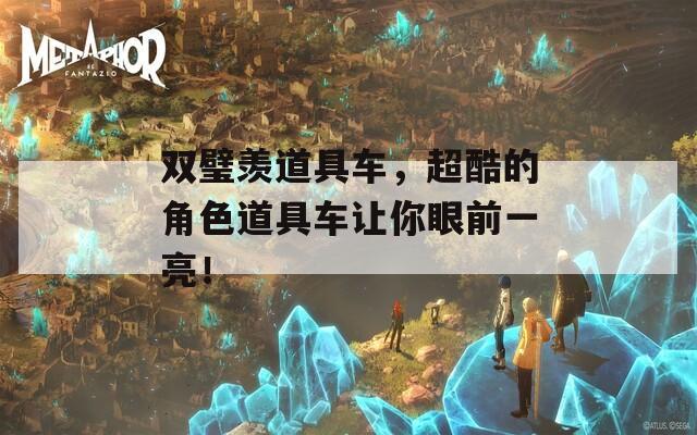 雙璧羨道具車，超酷的角色道具車讓你眼前一亮！