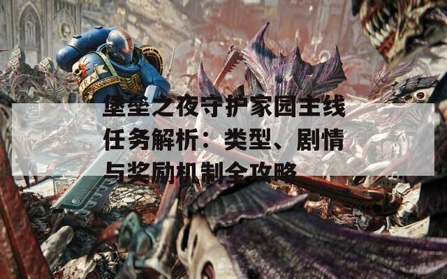 堡壘之夜守護家園主線任務(wù)解析：類型、劇情與獎勵機制全攻略