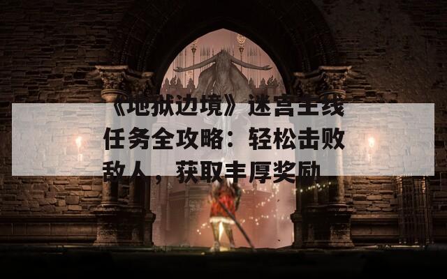 《地獄邊境》迷宮主線(xiàn)任務(wù)全攻略：輕松擊敗敵人，獲取豐厚獎(jiǎng)勵(lì)