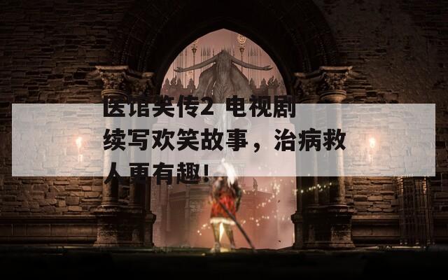 醫(yī)館笑傳2 電視劇 續(xù)寫歡笑故事，治病救人更有趣！