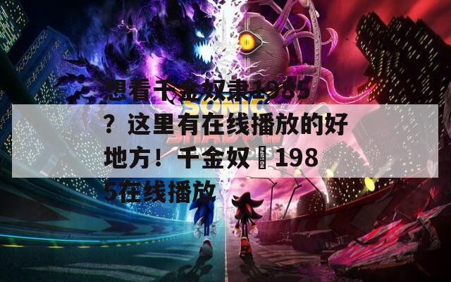 想看千金奴隸1985？這里有在線播放的好地方！千金奴隷1985在線播放