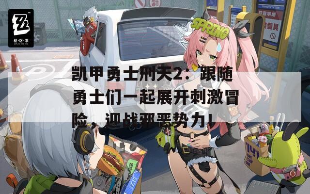 凱甲勇士刑天2：跟隨勇士們一起展開刺激冒險(xiǎn)，迎戰(zhàn)邪惡勢(shì)力！