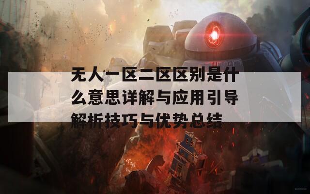 無(wú)人一區(qū)二區(qū)區(qū)別是什么意思詳解與應(yīng)用引導(dǎo)解析技巧與優(yōu)勢(shì)總結(jié)