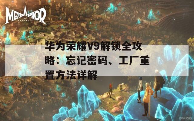 華為榮耀V9解鎖全攻略：忘記密碼、工廠重置方法詳解