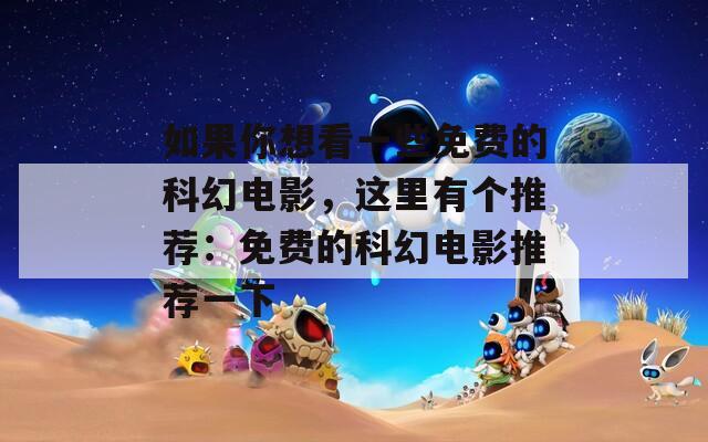 如果你想看一些免費的科幻電影，這里有個推薦：免費的科幻電影推薦一下