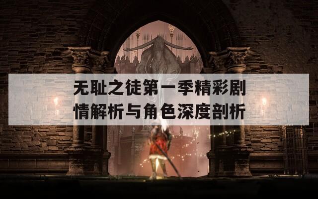 無(wú)恥之徒第一季精彩劇情解析與角色深度剖析