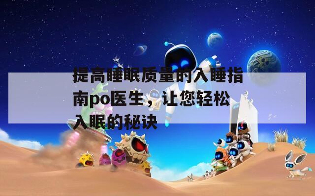 提高睡眠質(zhì)量的入睡指南po醫(yī)生，讓您輕松入眠的秘訣