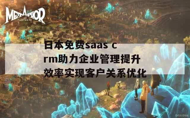 日本免費saas crm助力企業(yè)管理提升效率實現(xiàn)客戶關(guān)系優(yōu)化