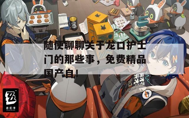 隨便聊聊關(guān)于龍口護(hù)士門(mén)的那些事，免費(fèi)精品國(guó)產(chǎn)自！