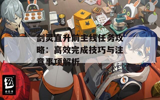 劍靈直升前主線任務(wù)攻略：高效完成技巧與注意事項(xiàng)解析