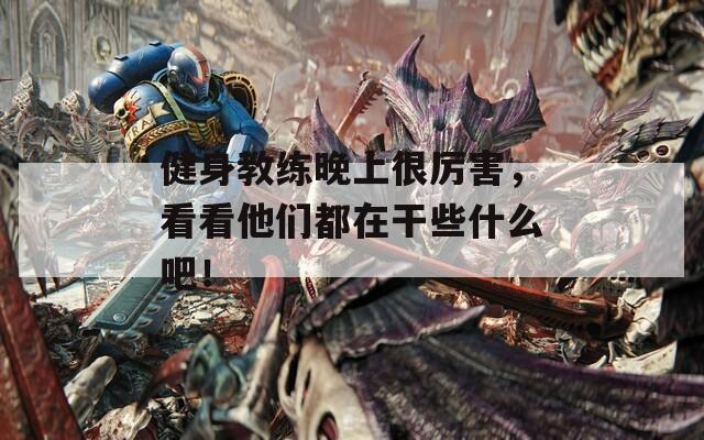 健身教練晚上很厲害，看看他們都在干些什么吧！