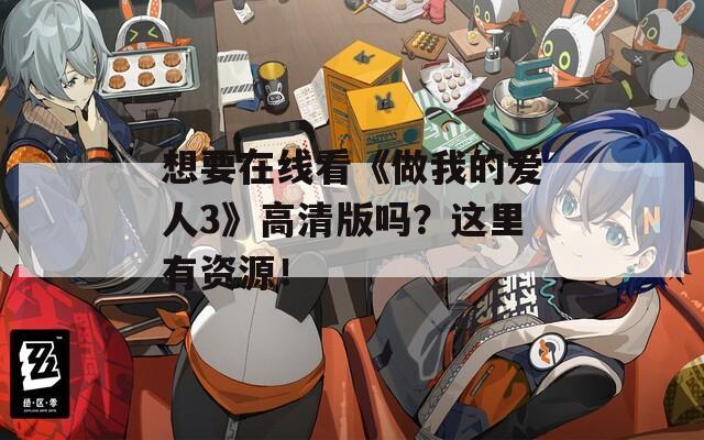 想要在線看《做我的愛人3》高清版嗎？這里有資源！