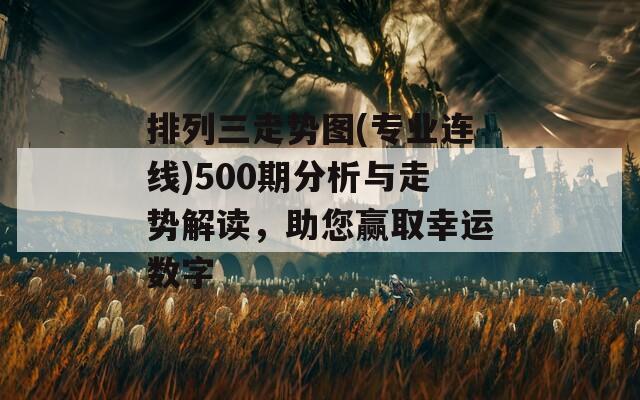 排列三走勢圖(專業(yè)連線)500期分析與走勢解讀，助您贏取幸運數(shù)字