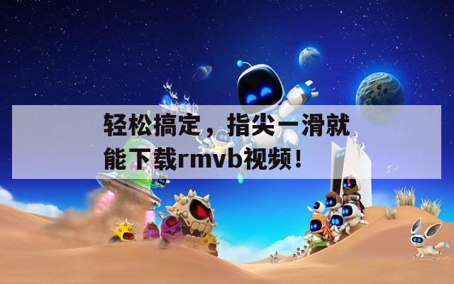 輕松搞定，指尖一滑就能下載rmvb視頻！