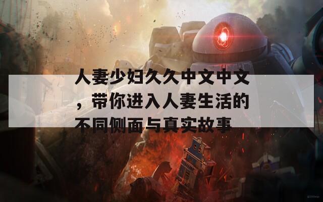人妻少婦久久中文中文，帶你進(jìn)入人妻生活的不同側(cè)面與真實故事
