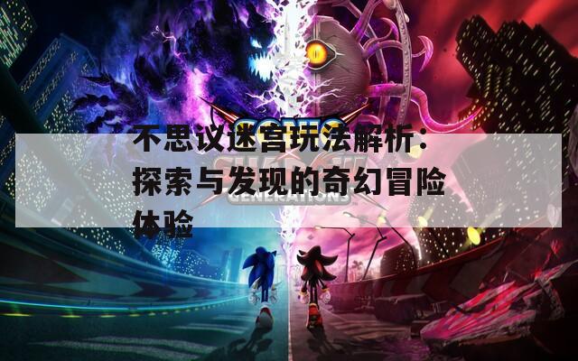 不思議迷宮玩法解析：探索與發(fā)現(xiàn)的奇幻冒險體驗