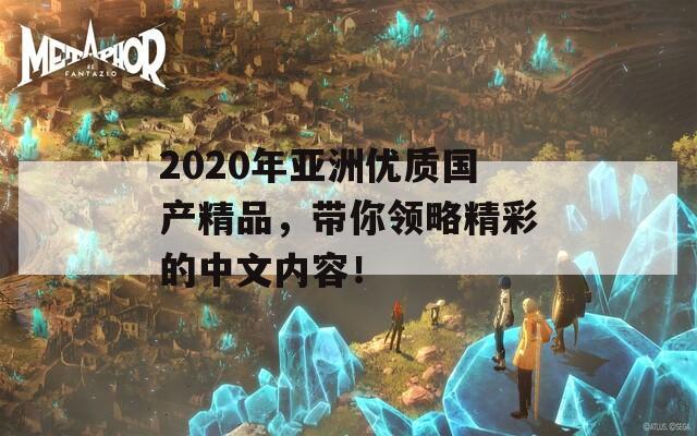 2020年亞洲優(yōu)質(zhì)國(guó)產(chǎn)精品，帶你領(lǐng)略精彩的中文內(nèi)容！