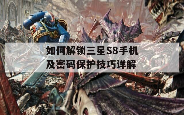 如何解鎖三星S8手機及密碼保護技巧詳解